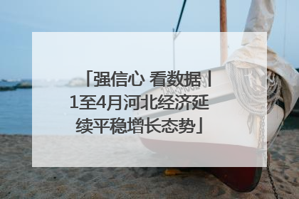 强信心 看数据丨1至4月河北经济延续平稳增长态势