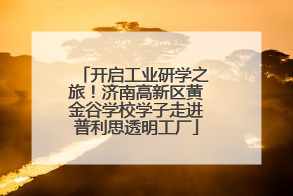 开启工业研学之旅！济南高新区黄金谷学校学子走进普利思透明工厂