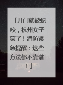开门就被蛇咬，杭州女子蒙了！消防紧急提醒：这些方法都不靠谱！