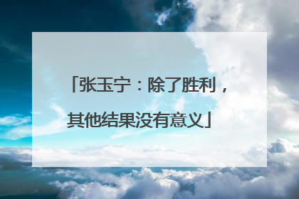 张玉宁：除了胜利，其他结果没有意义