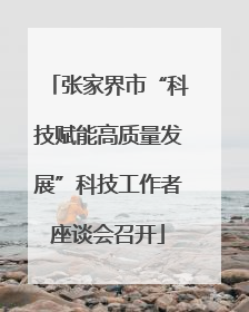 张家界市“科技赋能高质量发展”科技工作者座谈会召开