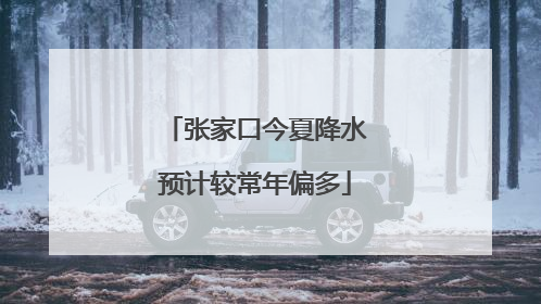 张家口今夏降水预计较常年偏多