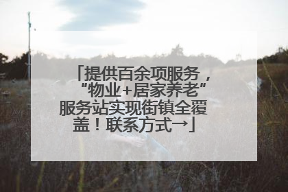 提供百余项服务，“物业+居家养老”服务站实现街镇全覆盖！联系方式→