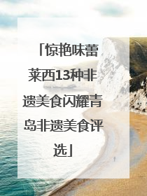 惊艳味蕾 莱西13种非遗美食闪耀青岛非遗美食评选