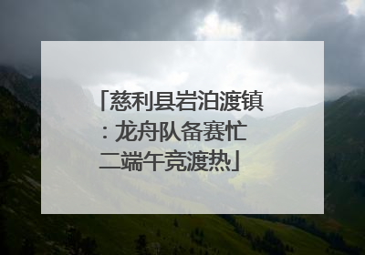 慈利县岩泊渡镇：龙舟队备赛忙 二端午竞渡热