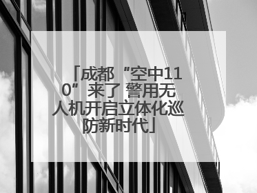 成都“空中110”来了 警用无人机开启立体化巡防新时代