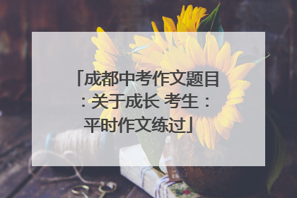 成都中考作文题目：关于成长 考生：平时作文练过