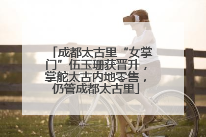 成都太古里“女掌门”伍玉珊获晋升，掌舵太古内地零售，仍管成都太古里