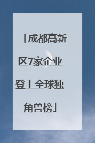 成都高新区7家企业登上全球独角兽榜