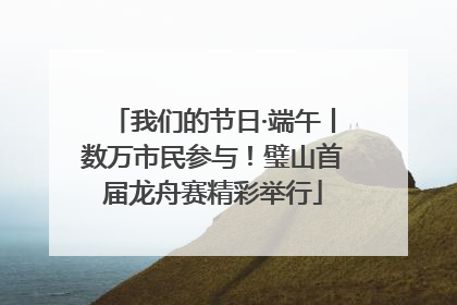 我们的节日·端午丨数万市民参与！璧山首届龙舟赛精彩举行