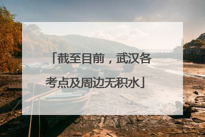 截至目前，武汉各考点及周边无积水