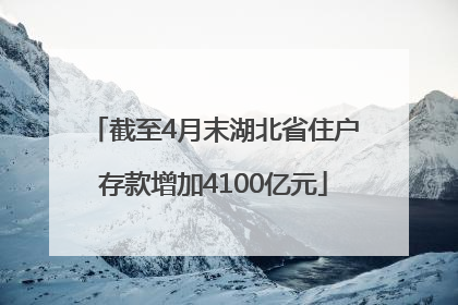 截至4月末湖北省住户存款增加4100亿元