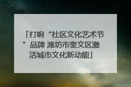 打响“社区文化艺术节”品牌 潍坊市奎文区激活城市文化新动能