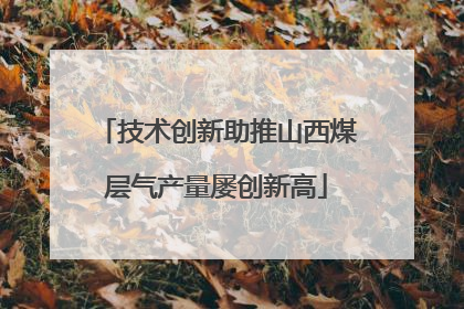 技术创新助推山西煤层气产量屡创新高