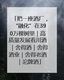 把一座酒厂，“融化”在390万棵树里｜高质量发展看川酒｜舍得酒｜舍得酒业｜舍得老酒｜沱牌酒
