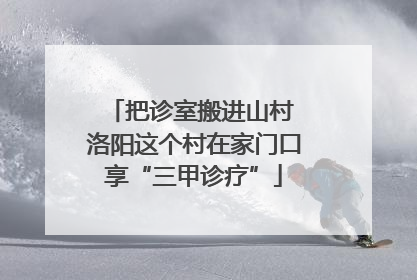 把诊室搬进山村 洛阳这个村在家门口享“三甲诊疗”