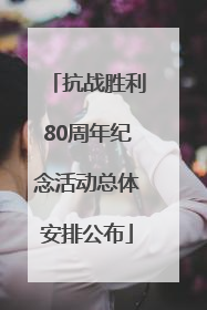 抗战胜利80周年纪念活动总体安排公布