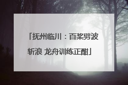 抚州临川：百桨劈波斩浪 龙舟训练正酣