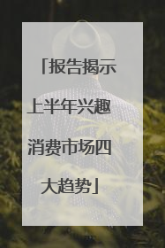 报告揭示上半年兴趣消费市场四大趋势