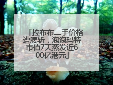 拉布布二手价格遭腰斩，泡泡玛特市值7天蒸发近600亿港元