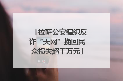 拉萨公安编织反诈“天网”挽回民众损失超千万元