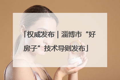 权威发布｜淄博市“好房子”技术导则发布