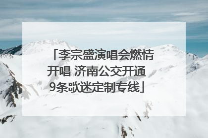 李宗盛演唱会燃情开唱 济南公交开通9条歌迷定制专线