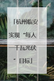杭州临安实现“每人一千瓦光伏”目标