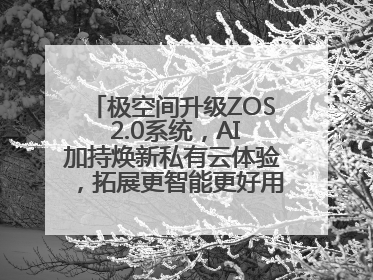 极空间升级ZOS 2.0系统，AI加持焕新私有云体验，拓展更智能更好用的NAS生态