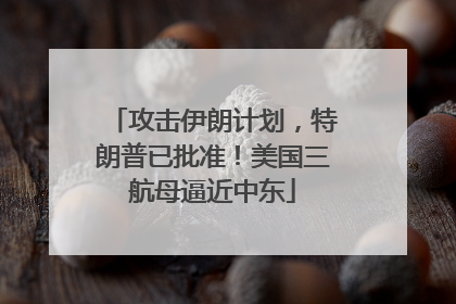 攻击伊朗计划，特朗普已批准！美国三航母逼近中东