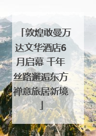 敦煌敢曼万达文华酒店6月启幕 千年丝路邂逅东方禅意旅居新境
