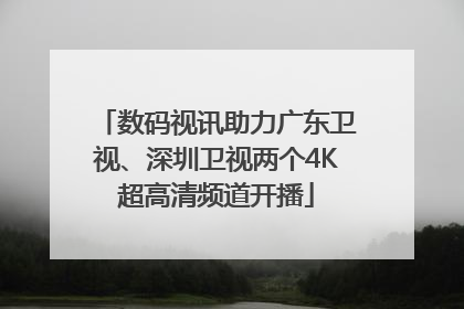 数码视讯助力广东卫视、深圳卫视两个4K超高清频道开播
