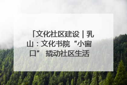 文化社区建设｜乳山：文化书院“小窗口” 撬动社区生活“大幸福”