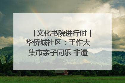 文化书院进行时｜华侨城社区：手作大集市亲子同乐 非遗传承暖邻心