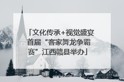 文化传承+视觉盛宴 首届“客家舞龙争霸赛”江西赣县举办