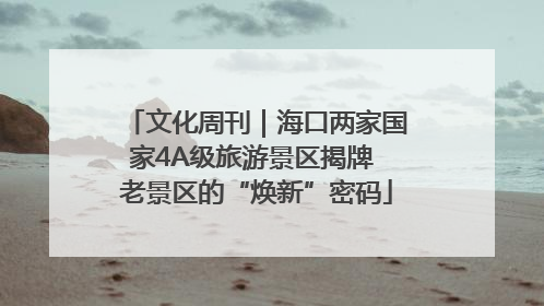文化周刊｜海口两家国家4A级旅游景区揭牌 老景区的“焕新”密码