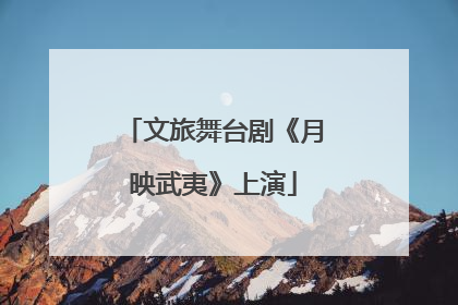 文旅舞台剧《月映武夷》上演