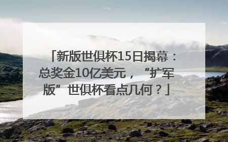 新版世俱杯15日揭幕：总奖金10亿美元，“扩军版”世俱杯看点几何？