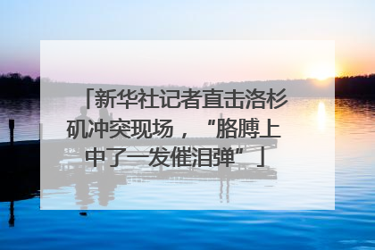 新华社记者直击洛杉矶冲突现场，“胳膊上中了一发催泪弹”