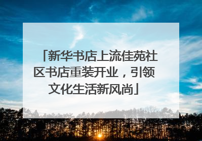 新华书店上流佳苑社区书店重装开业，引领文化生活新风尚