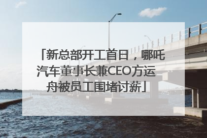 新总部开工首日，哪吒汽车董事长兼CEO方运舟被员工围堵讨薪