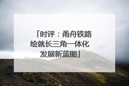 时评：甬舟铁路绘就长三角一体化发展新蓝图