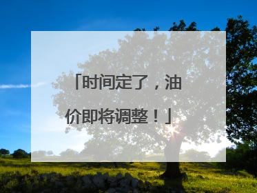 时间定了，油价即将调整！
