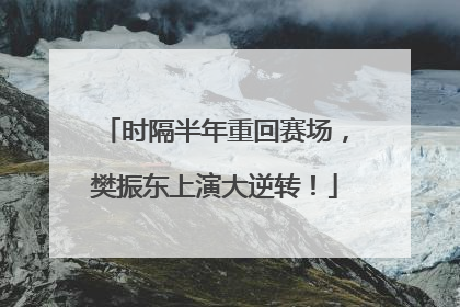 时隔半年重回赛场，樊振东上演大逆转！