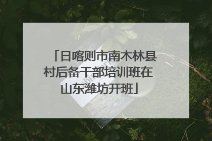 日喀则市南木林县村后备干部培训班在山东潍坊开班