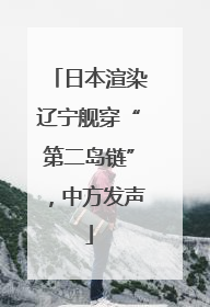 日本渲染辽宁舰穿“第二岛链”，中方发声
