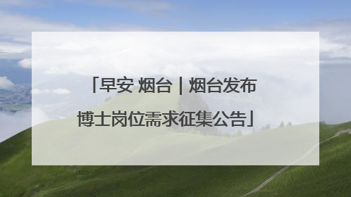 早安 烟台｜烟台发布博士岗位需求征集公告