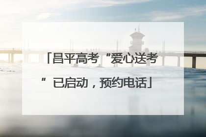 昌平高考“爱心送考”已启动，预约电话
