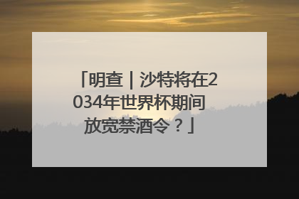 明查｜沙特将在2034年世界杯期间放宽禁酒令？