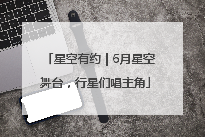 星空有约｜6月星空舞台，行星们唱主角
